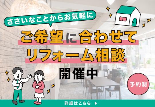 些細なことからお気軽に　ご希望に合わせてリフォーム相談開催中［予約制]